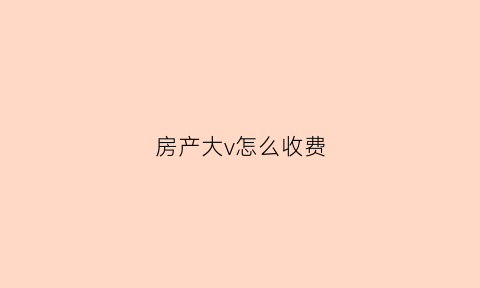 房产大v怎么收费