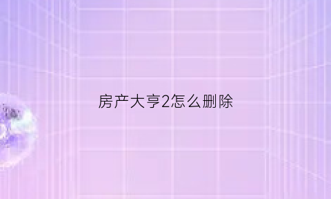 房产大亨2怎么删除(房产大亨dlc)