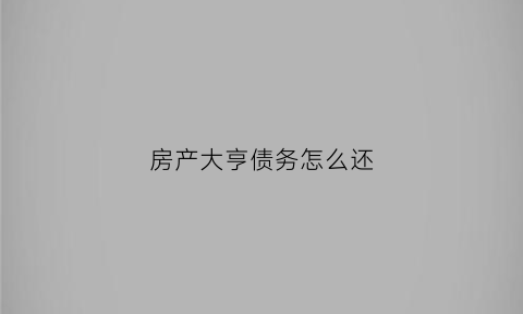 房产大亨债务怎么还(房产大亨怎么卖东西)