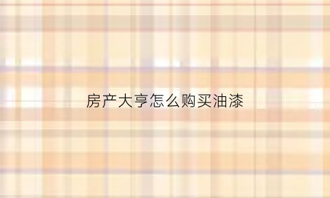房产大亨怎么购买油漆(房产大亨怎么提高身价)