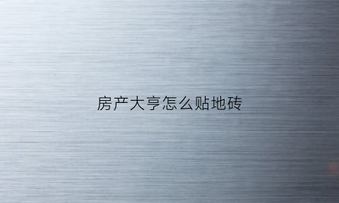 房产大亨怎么贴地砖(房产大亨怎么贴地砖的)