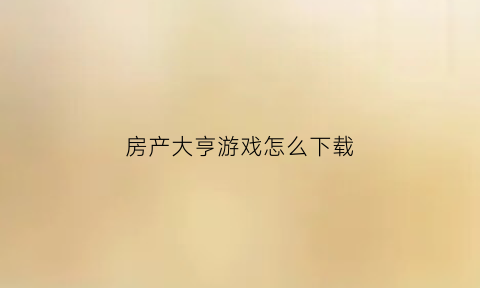 房产大亨游戏怎么下载(房产大亨无敌版)