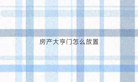 房产大亨门怎么放置(房产大亨怎么卖家具)