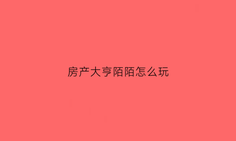 房产大亨陌陌怎么玩(陌陌上房产大亨)