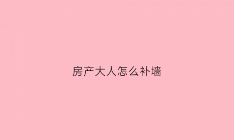 房产大人怎么补墙(房产达人怎样补墙洞)