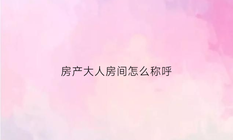 房产大人房间怎么称呼(房子写大人和孩子的名字利弊)