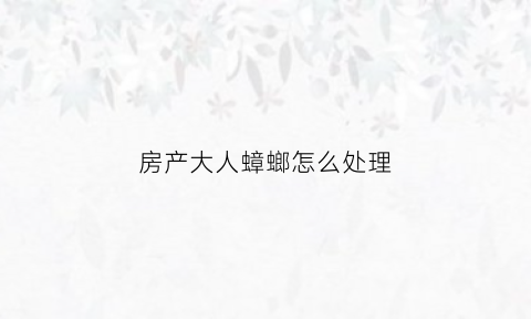 房产大人蟑螂怎么处理(房产大人蟑螂处理不掉)