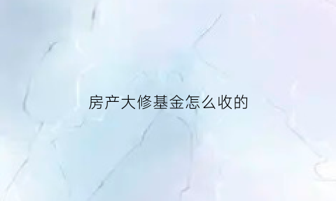 房产大修基金怎么收的(房产大修基金是多少)