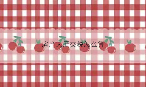 房产大厅交税怎么算(房产交易办税服务厅)