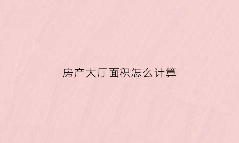 房产大厅面积怎么计算(大厅面积规范)