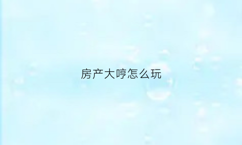 房产大哼怎么玩(房产大玩家免费阅读)