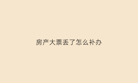 房产大票丢了怎么补办(房产大票丢失怎么办)