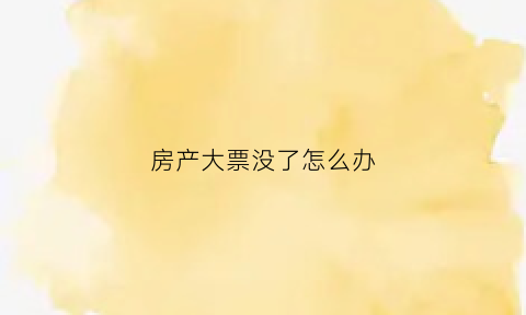 房产大票没了怎么办(房子大票丢了可以补回来吗)