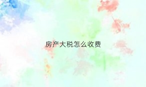 房产大税怎么收费(房屋大税由谁承担)