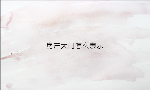 房产大门怎么表示(房子的大门朝向怎么看)