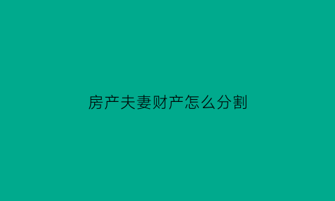 房产夫妻财产怎么分割(夫妻房产怎么分配)