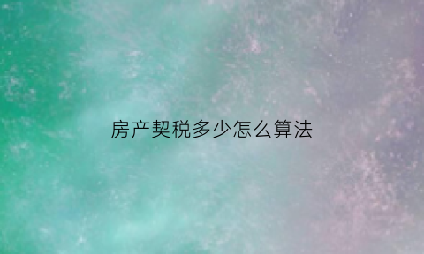 房产契税多少怎么算法(房产契税是多少怎么算)