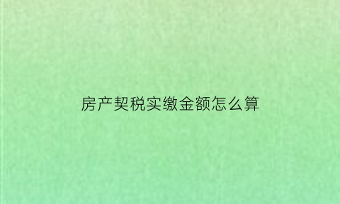 房产契税实缴金额怎么算