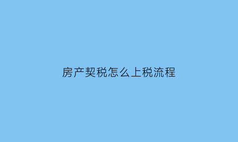 房产契税怎么上税流程(房产契税怎么交)