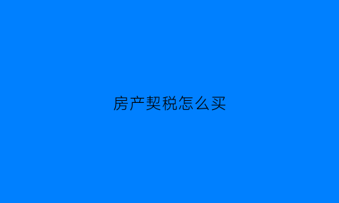 房产契税怎么买(房产契税怎么买卖)