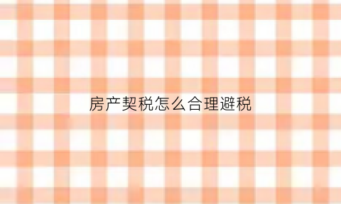 房产契税怎么合理避税(房产契税怎么缴)