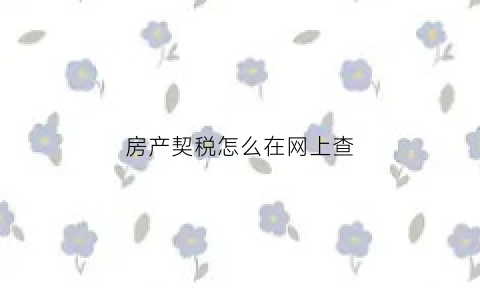 房产契税怎么在网上查(房屋契税查询是在哪里查询)