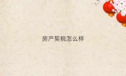 房产契税怎么样(房产契税怎么样查询)