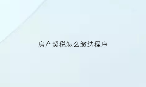 房产契税怎么缴纳程序(房产契税怎么缴纳程序的)