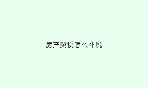 房产契税怎么补税(房产契税怎么补税费)