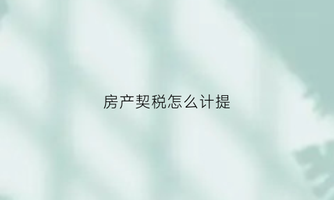 房产契税怎么计提(房产契税怎么核算)