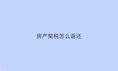 房产契税怎么返还(房产契税税怎么交)