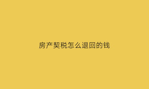 房产契税怎么退回的钱(房屋税契税怎么退)