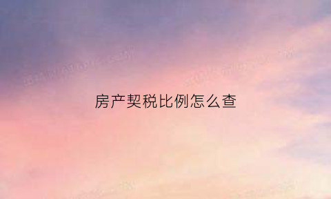 房产契税比例怎么查(房屋契税怎么查询)