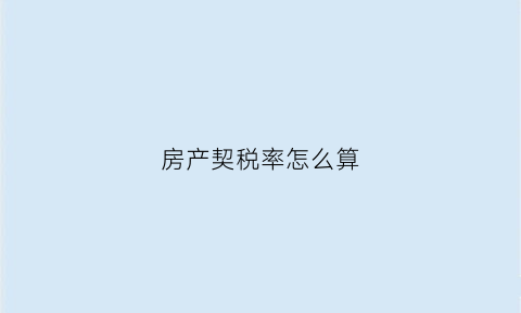 房产契税率怎么算(房产契税比例怎么算)