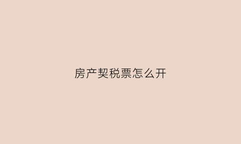 房产契税票怎么开(如何办理房产契税发票)