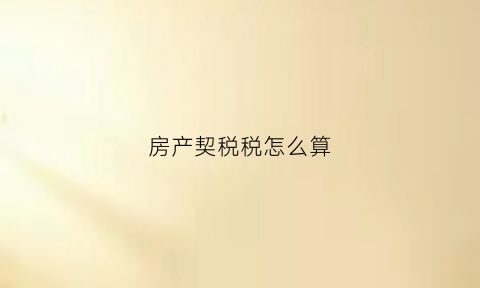 房产契税税怎么算(房产契税如何计算公式)