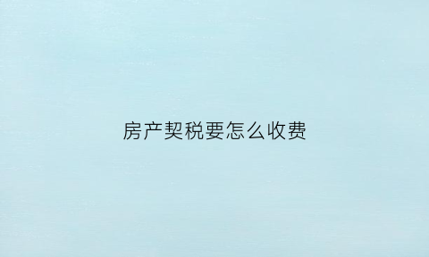 房产契税要怎么收费(房产契税的比例是多少)
