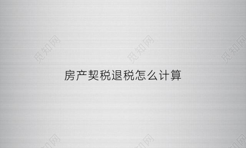 房产契税退税怎么计算(房产契税退税是什么意思)