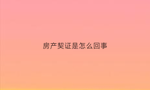 房产契证是怎么回事