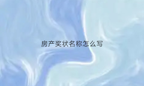 房产奖状名称怎么写(房地产获奖证书)