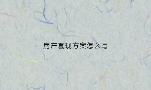 房产套现方案怎么写(房子套现属于经济犯罪吗)