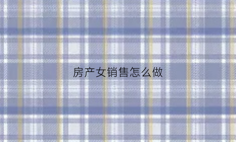 房产女销售怎么做(做房产销售的女人有多可怕)