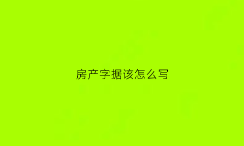 房产字据该怎么写(房屋字据)