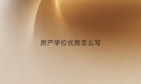 房产学位优势怎么写(房产证学位)