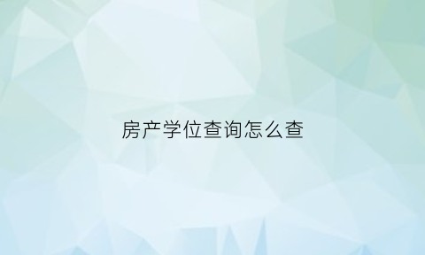 房产学位查询怎么查(房产学位查询怎么查不到)