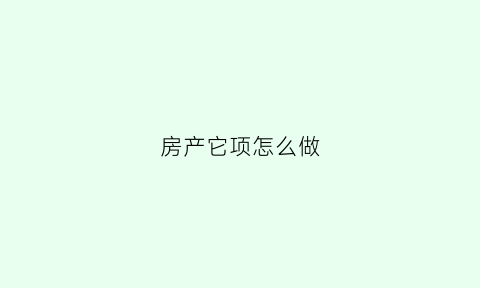 房产它项怎么做(房产做他项需要什么手续)