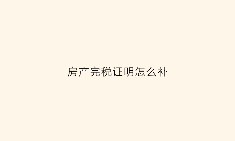 房产完税证明怎么补(房产完税证明怎么补开)