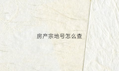 房产宗地号怎么查(宗地号怎么看)