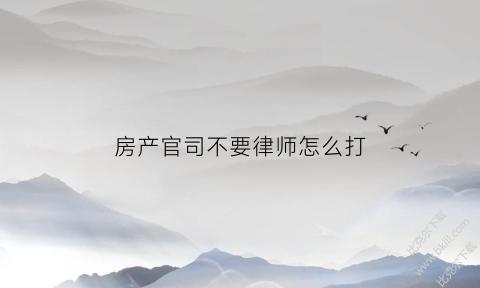 房产官司不要律师怎么打