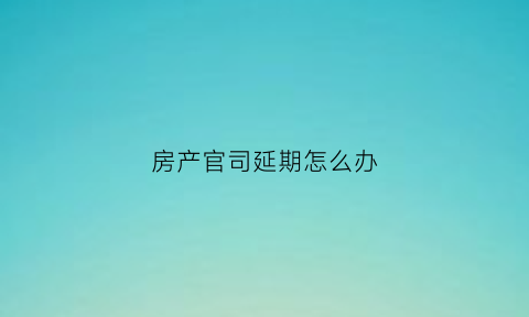 房产官司延期怎么办